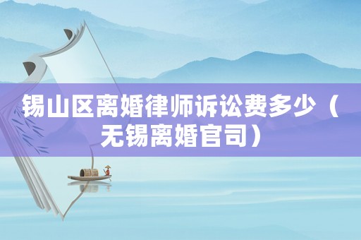 錫山區離婚律師訴訟費多少（無錫離婚官司）