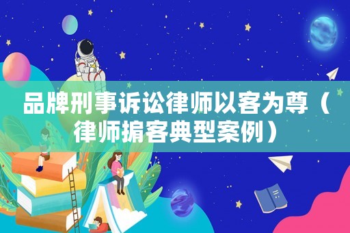 品牌刑事訴訟律師以客為尊（律師掮客典型案例）