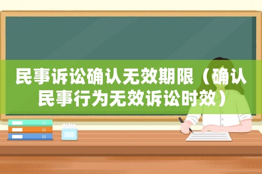 民事訴訟確認(rèn)無(wú)效期限（確認(rèn)民事行為無(wú)效訴訟時(shí)效）