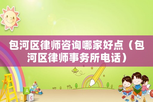 包河區律師咨詢哪家好點（包河區律師事務所電話）