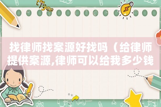 找律師找案源好找嗎（給律師提供案源,律師可以給我多少錢?）