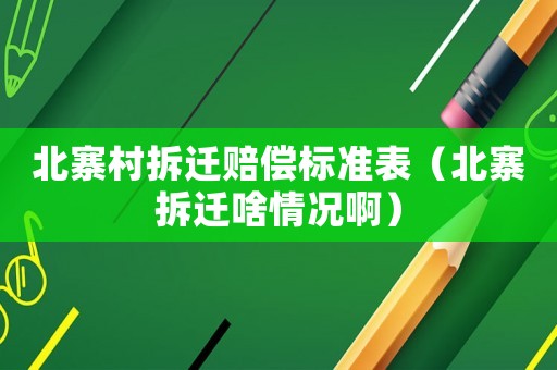 北寨村拆遷賠償標準表（北寨拆遷啥情況啊）