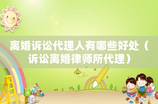 離婚訴訟代理人有哪些好處（訴訟離婚律師所代理）