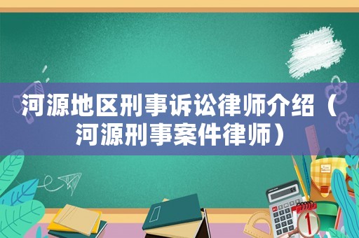 河源地區刑事訴訟律師介紹（河源刑事案件律師）