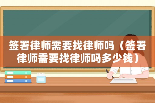 簽署律師需要找律師嗎（簽署律師需要找律師嗎多少錢）