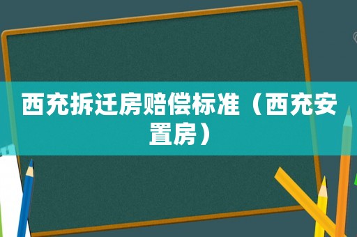 西充拆遷房賠償標準（西充安置房）