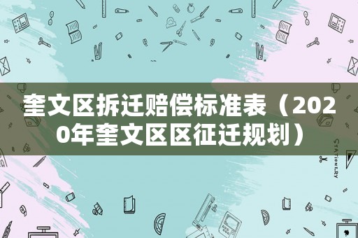 奎文區(qū)拆遷賠償標(biāo)準(zhǔn)表（2020年奎文區(qū)區(qū)征遷規(guī)劃）