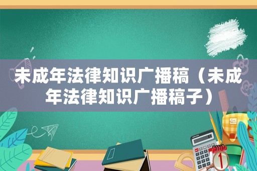 未成年法律知識廣播稿（未成年法律知識廣播稿子）