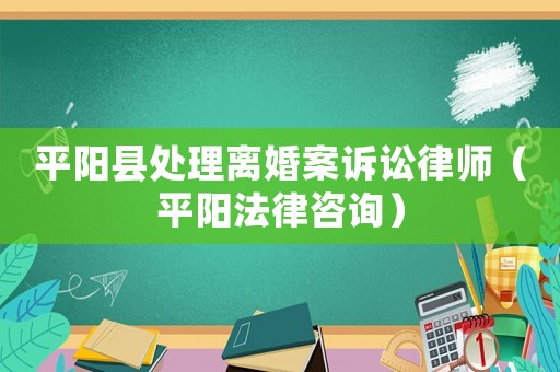 平陽縣處理離婚案訴訟律師（平陽法律咨詢）