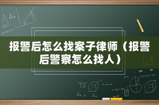報警后怎么找案子律師（報警后警察怎么找人）