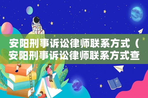 安陽刑事訴訟律師聯系方式（安陽刑事訴訟律師聯系方式查詢）