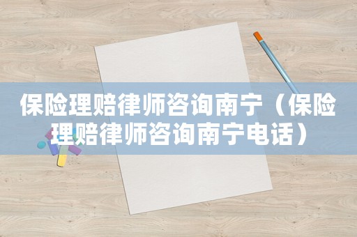 保險理賠律師咨詢南寧（保險理賠律師咨詢南寧電話）