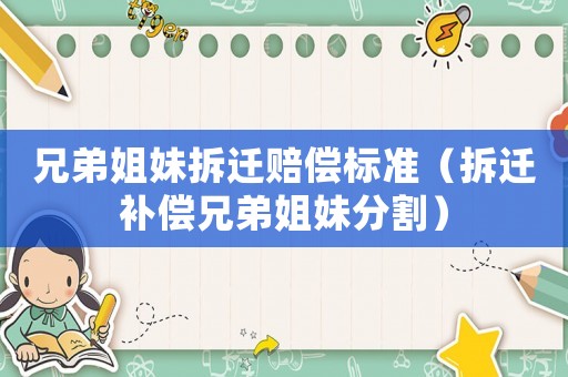 兄弟姐妹拆遷賠償標準（拆遷補償兄弟姐妹分割）