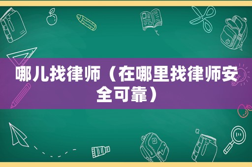 哪兒找律師（在哪里找律師安全可靠）