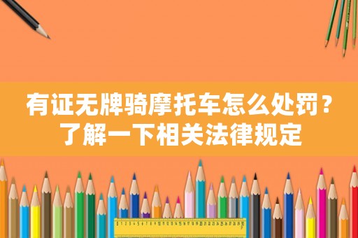有證無牌騎摩托車怎么處罰？了解一下相關法律規定