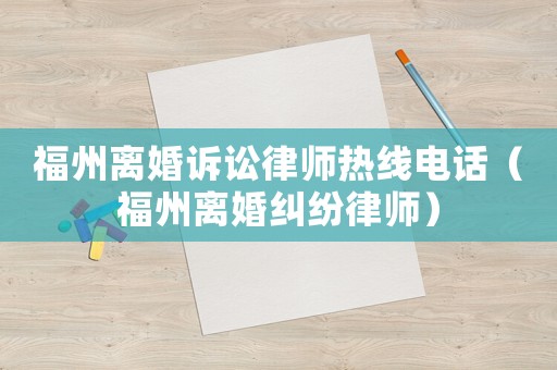 福州離婚訴訟律師熱線電話（福州離婚糾紛律師）