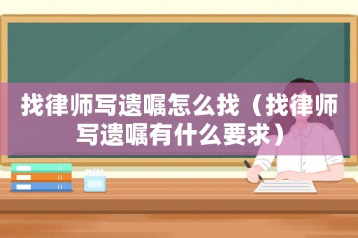 找律師寫遺囑怎么找（找律師寫遺囑有什么要求）