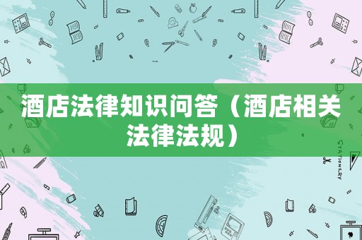 酒店法律知識問答（酒店相關法律法規）