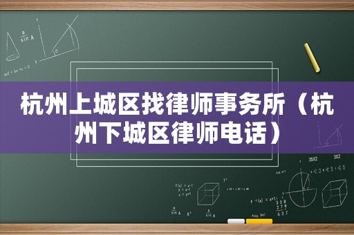 杭州上城區找律師事務所（杭州下城區律師電話）