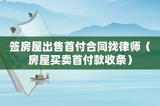 簽房屋出售首付合同找律師（房屋買賣首付款收條）