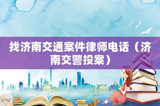 找濟(jì)南交通案件律師電話（濟(jì)南交警投案）