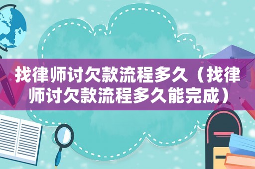 找律師討欠款流程多久（找律師討欠款流程多久能完成）