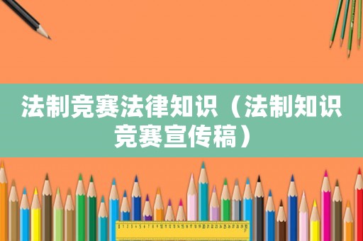法制競賽法律知識（法制知識競賽宣傳稿）