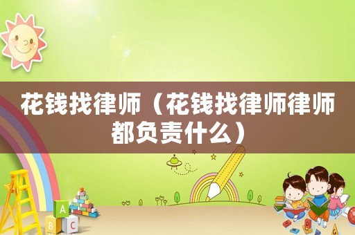 花錢找律師（花錢找律師律師都負責(zé)什么）