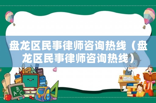 盤龍區民事律師咨詢熱線（盤龍區民事律師咨詢熱線）