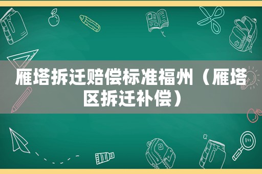 雁塔拆遷賠償標準福州（雁塔區拆遷補償）