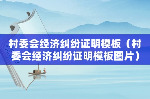 村委會經濟糾紛證明模板（村委會經濟糾紛證明模板圖片）