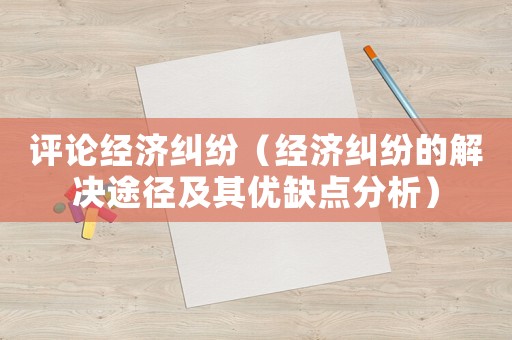 評論經濟糾紛（經濟糾紛的解決途徑及其優缺點分析）