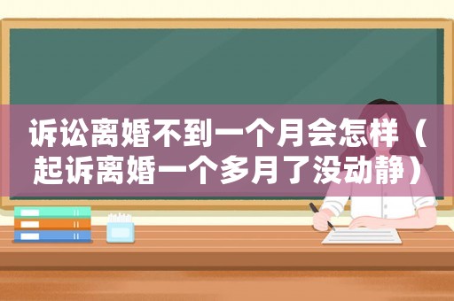 訴訟離婚不到一個月會怎樣（起訴離婚一個多月了沒動靜）