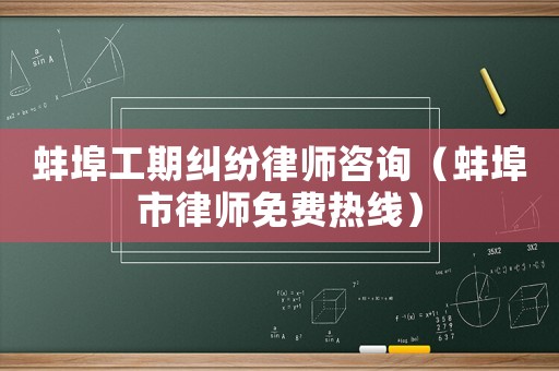 蚌埠工期糾紛律師咨詢（蚌埠市律師免費熱線）
