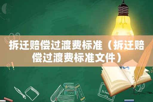 拆遷賠償過渡費(fèi)標(biāo)準(zhǔn)（拆遷賠償過渡費(fèi)標(biāo)準(zhǔn)文件）