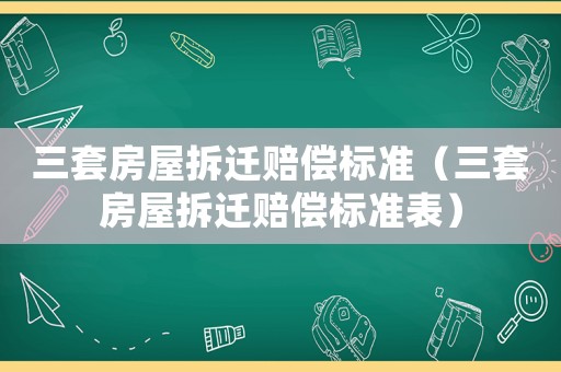 三套房屋拆遷賠償標準（三套房屋拆遷賠償標準表）