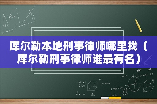 庫爾勒本地刑事律師哪里找（庫爾勒刑事律師誰最有名）
