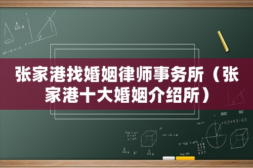 張家港找婚姻律師事務所（張家港十大婚姻介紹所）
