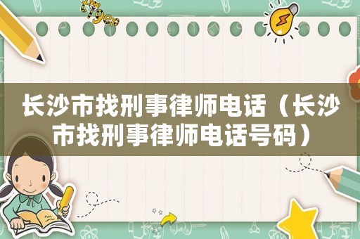 長沙市找刑事律師電話（長沙市找刑事律師電話號碼）