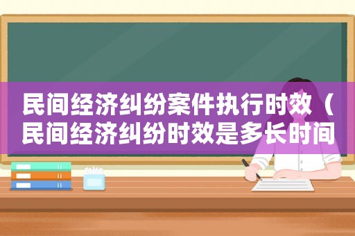 民間經(jīng)濟糾紛案件執(zhí)行時效（民間經(jīng)濟糾紛時效是多長時間）