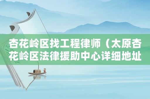 杏花嶺區找工程律師（太原杏花嶺區法律援助中心詳細地址及電話）