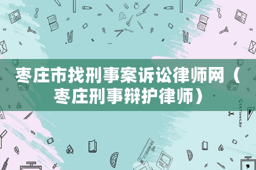 棗莊市找刑事案訴訟律師網（棗莊刑事辯護律師）