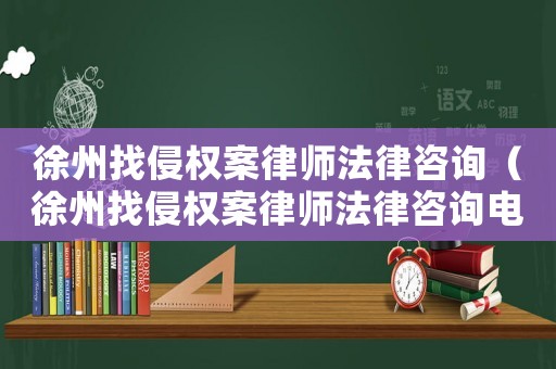 徐州找侵權(quán)案律師法律咨詢（徐州找侵權(quán)案律師法律咨詢電話）