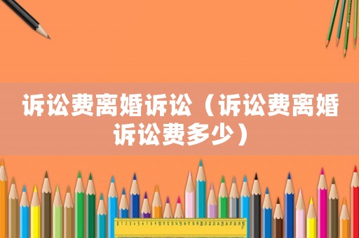 訴訟費離婚訴訟（訴訟費離婚訴訟費多少）