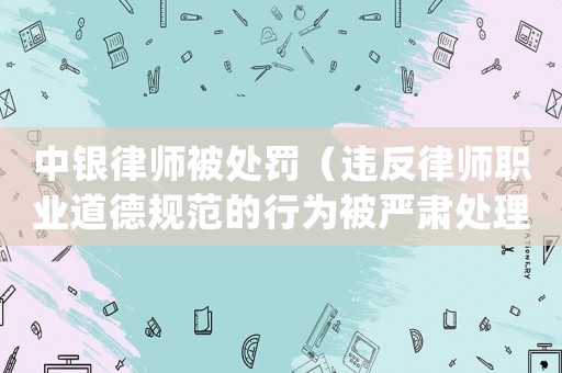 中銀律師被處罰（違反律師職業道德規范的行為被嚴肅處理）