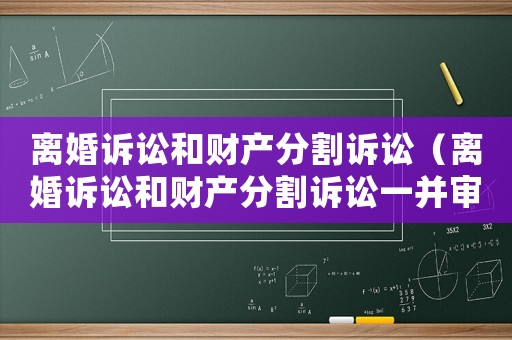 離婚訴訟和財(cái)產(chǎn)分割訴訟（離婚訴訟和財(cái)產(chǎn)分割訴訟一并審理）