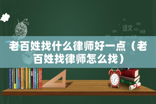 老百姓找什么律師好一點（老百姓找律師怎么找）