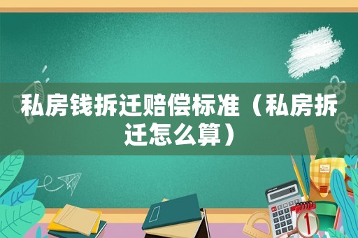 私房錢拆遷賠償標準（私房拆遷怎么算）