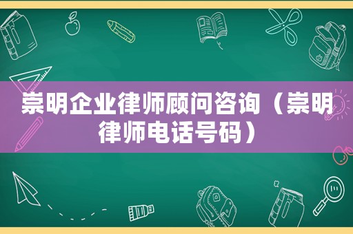 崇明企業律師顧問咨詢（崇明律師電話號碼）