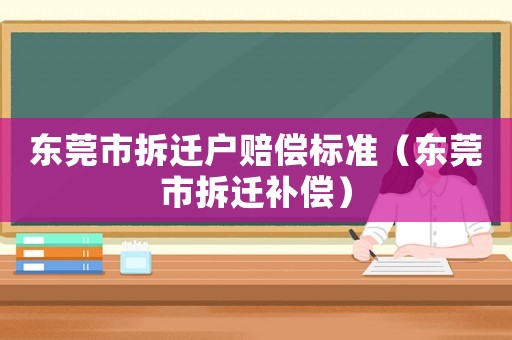 東莞市拆遷戶賠償標準（東莞市拆遷補償）
